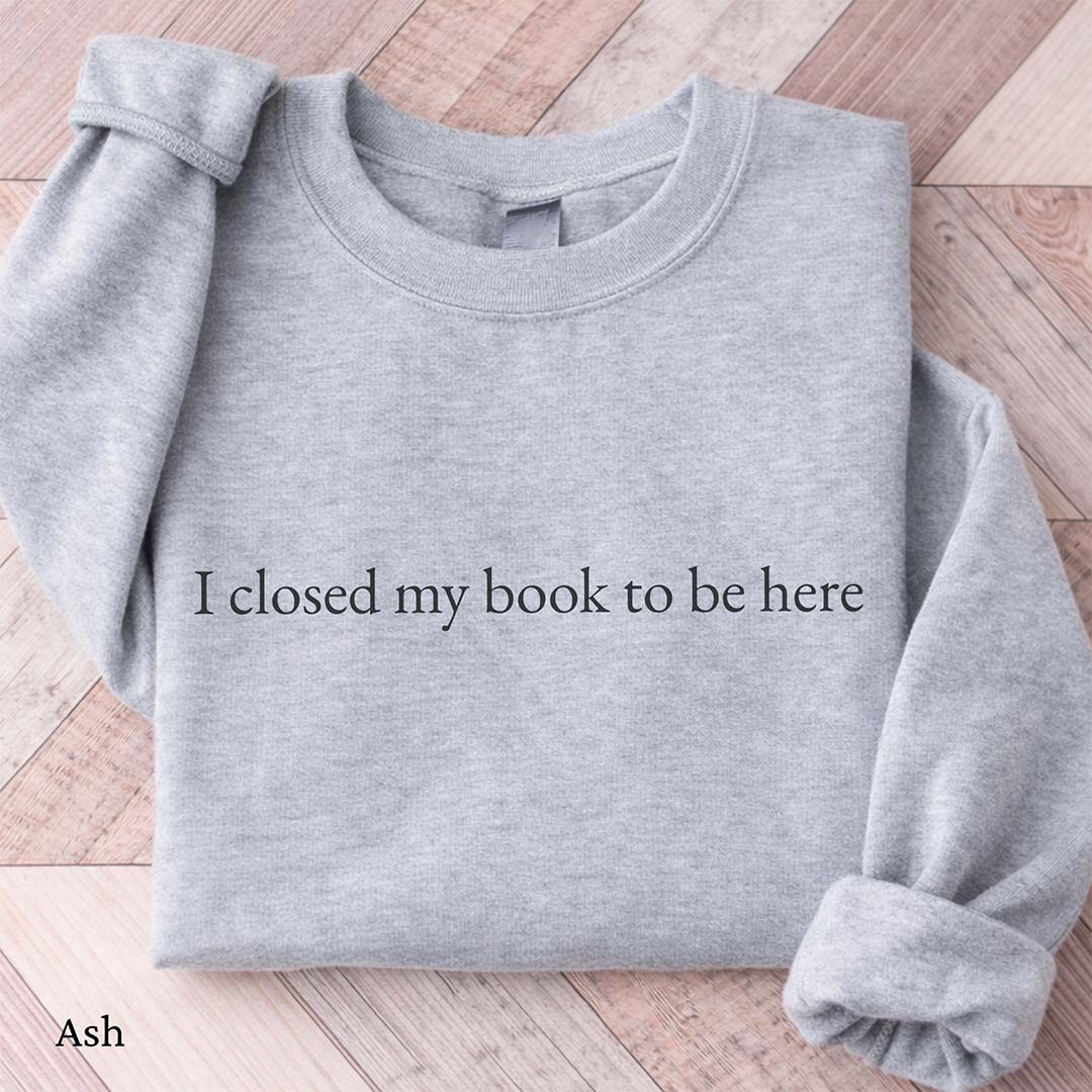 Minimalist I Closed My Book To Be Here Sweatshirt