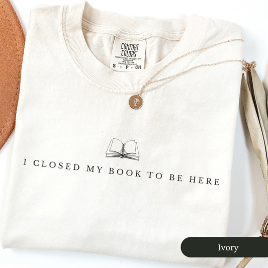 I Closed My Book to Be Here Shirt